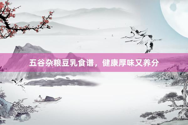 五谷杂粮豆乳食谱,健康厚味又养分